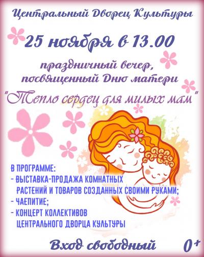 25 ноября в 13 часов Центральный Дворец Культуры приглашает на праздничный вечер, посвященный Дню матери "Тепло сердец милых мам"