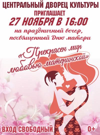 Центральный Дворец Культуры приглашает 27 ноября в 16 часов на праздничный концерт посвященный Дню матери - "Прекрасен мир любовью материнской"